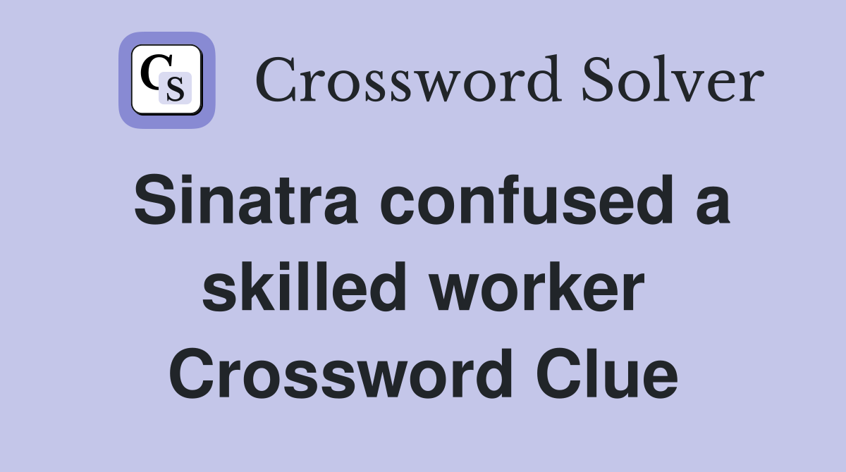 Sinatra confused a skilled worker Crossword Clue