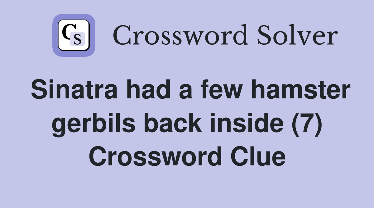Sinatra had a few hamster gerbils back inside (7) Crossword Clue