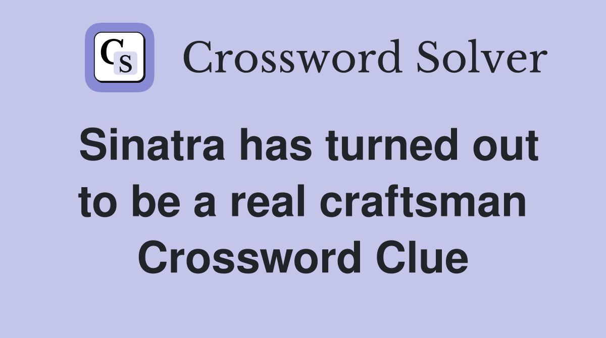 Sinatra has turned out to be a real craftsman Crossword Clue