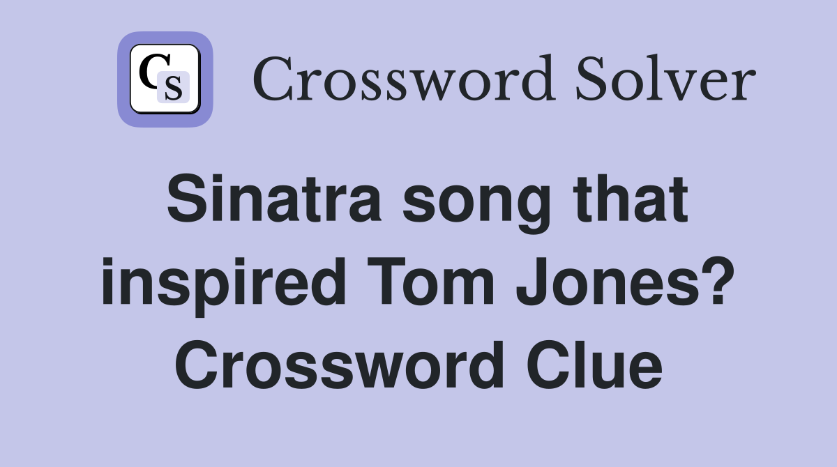 Sinatra song that inspired Tom Jones? Crossword Clue