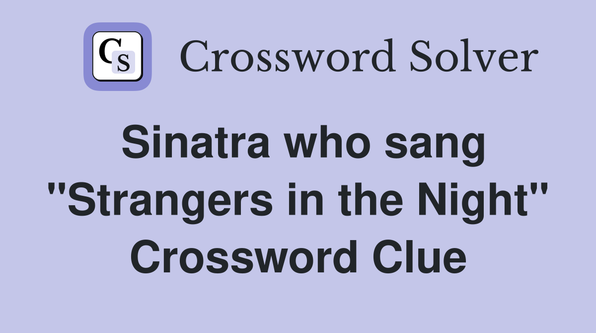 Sinatra who sang "Strangers in the Night" Crossword Clue