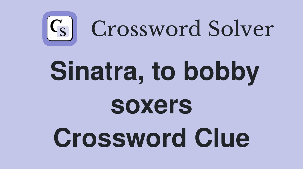 Sinatra, to bobby soxers Crossword Clue