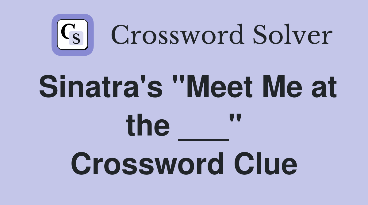 Sinatra's "Meet Me at the ___" Crossword Clue
