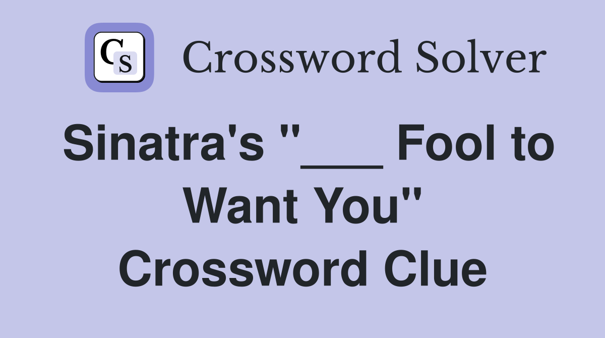 Sinatra's "___ Fool to Want You" Crossword Clue