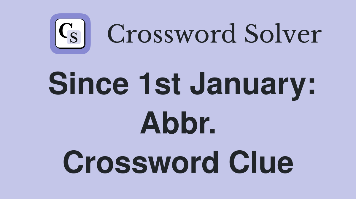 Since 1st January: Abbr. Crossword Clue