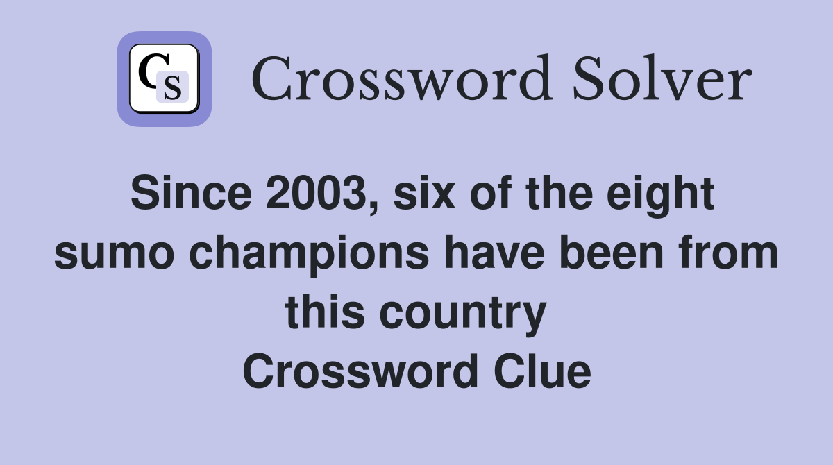 Since 2003, six of the eight sumo champions have been from this country Crossword Clue