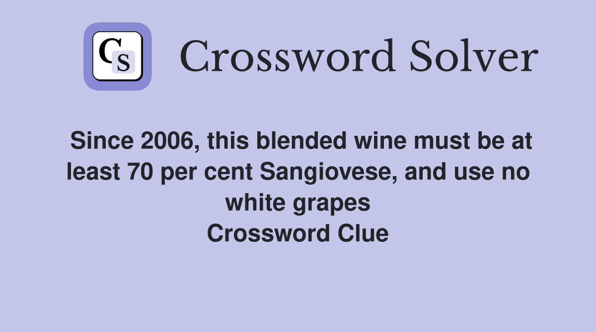 Since 2006, this blended wine must be at least 70 per cent Sangiovese, and use no white grapes Crossword Clue