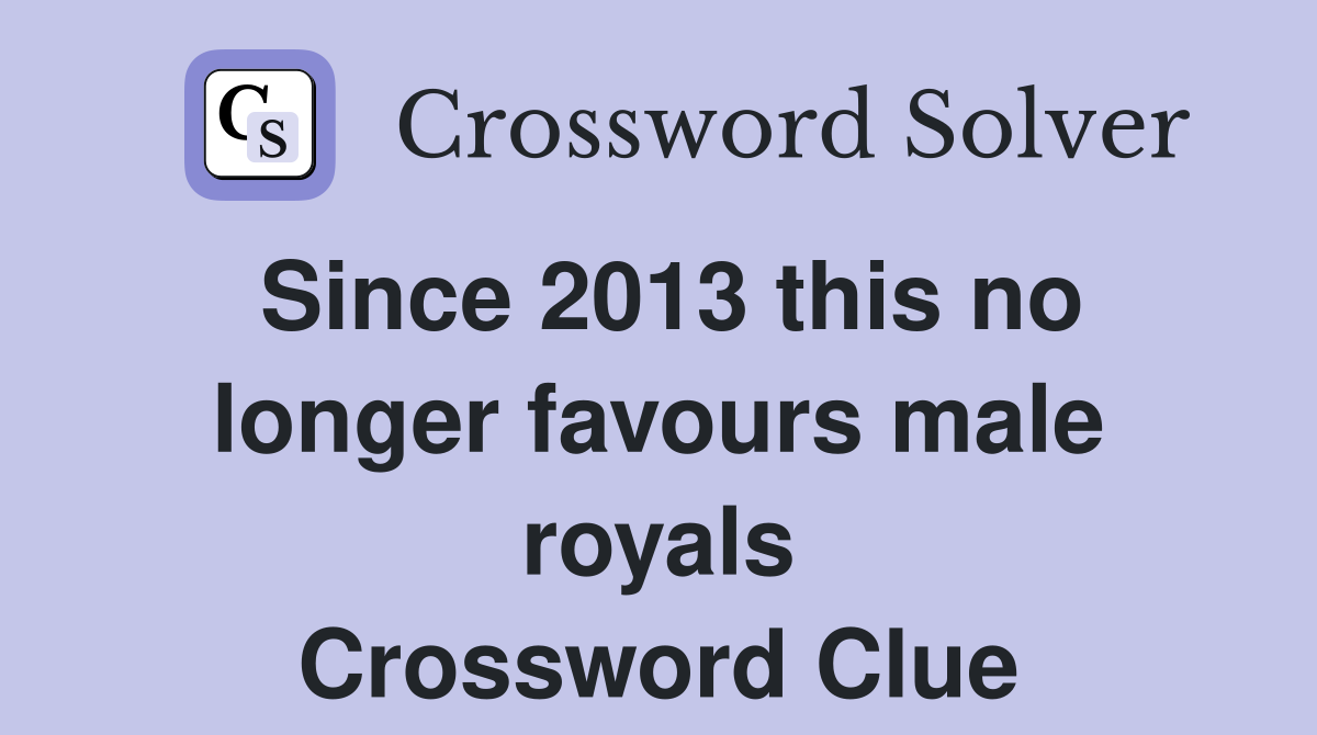 Since 2013 this no longer favours male royals Crossword Clue