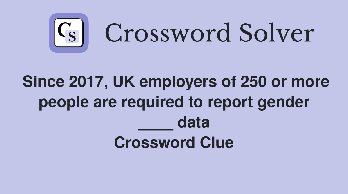 Since 2017, UK employers of 250 or more people are required to report gender ____ data Crossword Clue