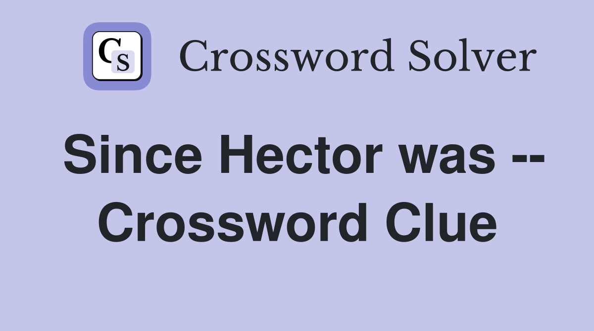 Since Hector was -- Crossword Clue