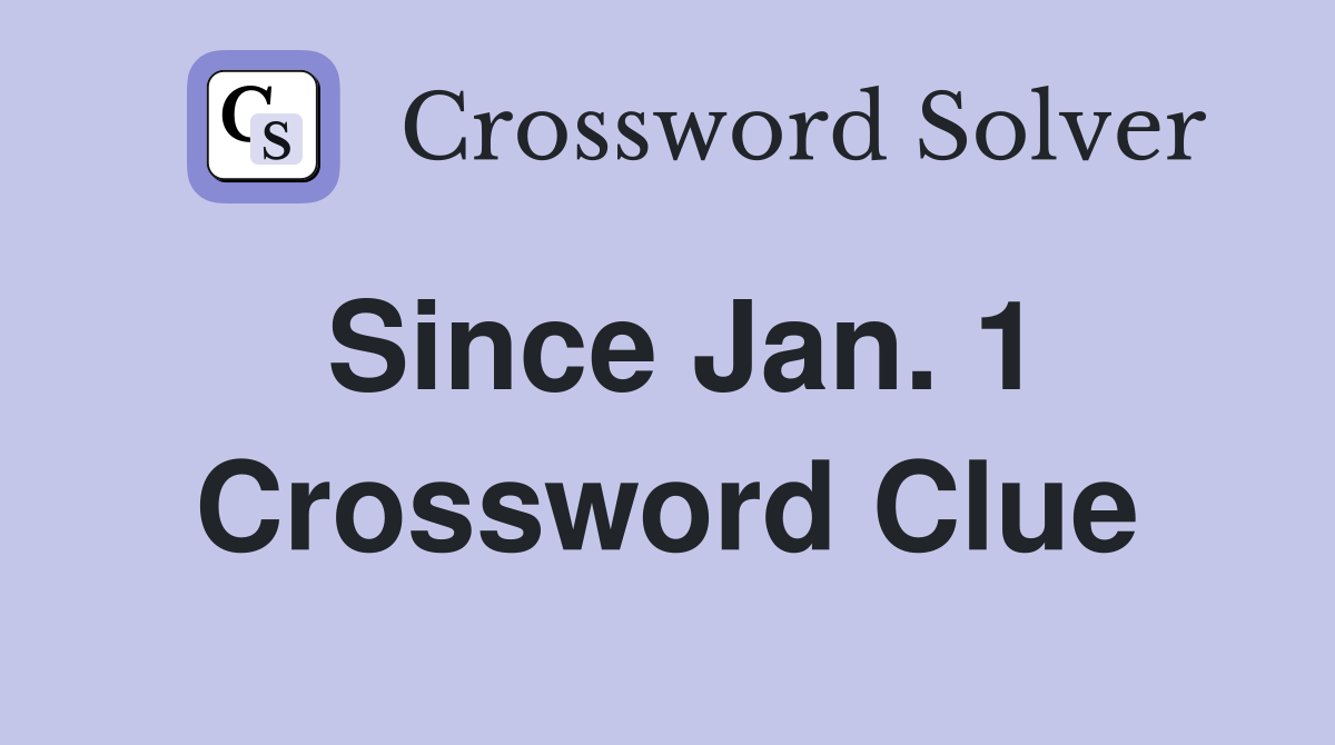 Since Jan. 1 Crossword Clue