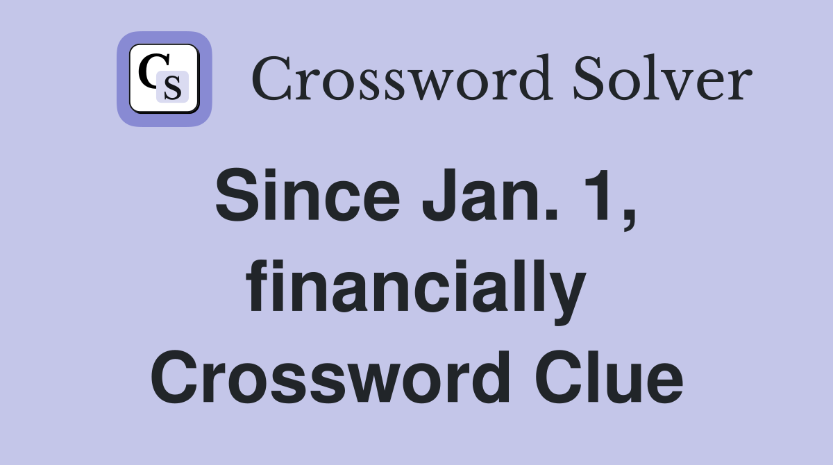 Since Jan. 1, financially Crossword Clue