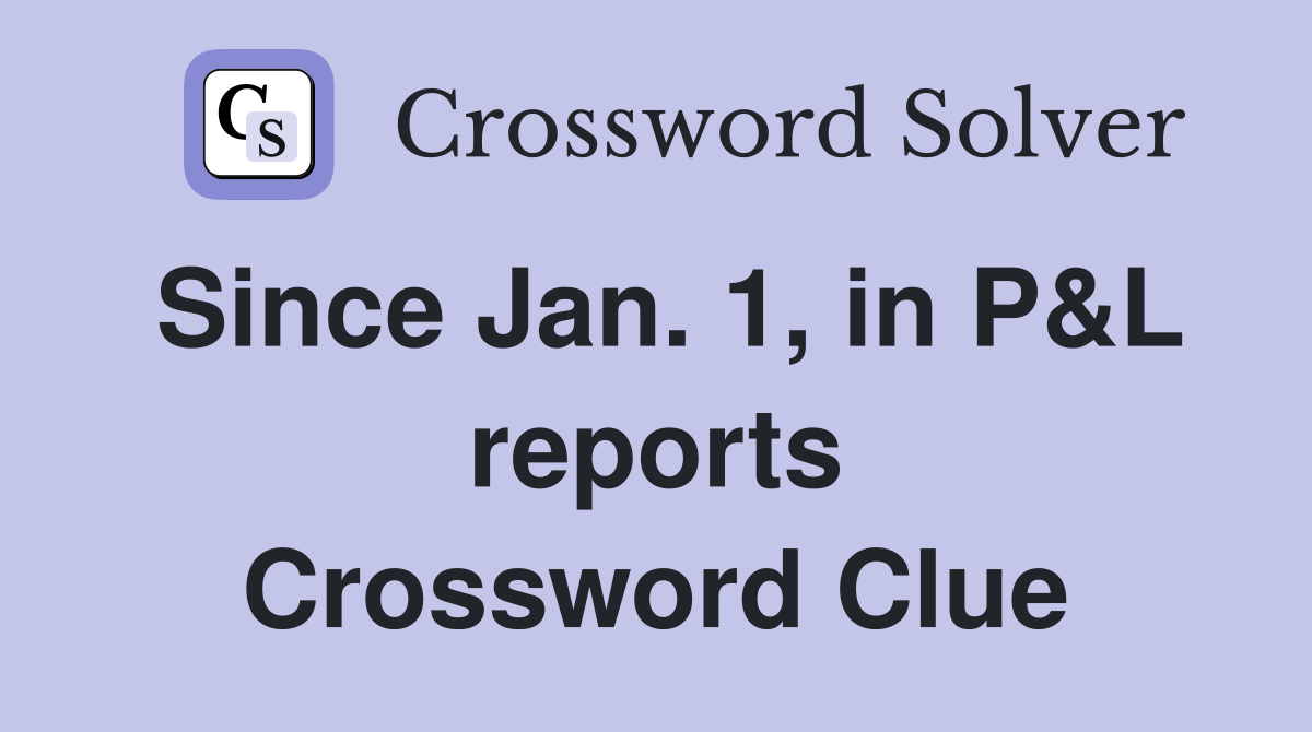 Since Jan. 1, in P&L reports Crossword Clue
