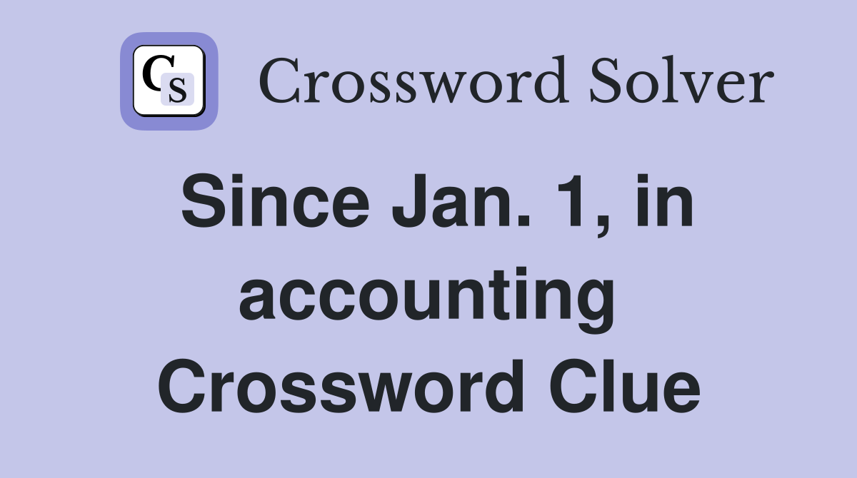 Since Jan. 1, in accounting Crossword Clue