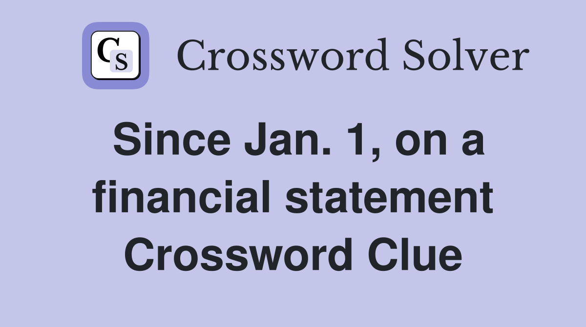 Since Jan. 1, on a financial statement Crossword Clue
