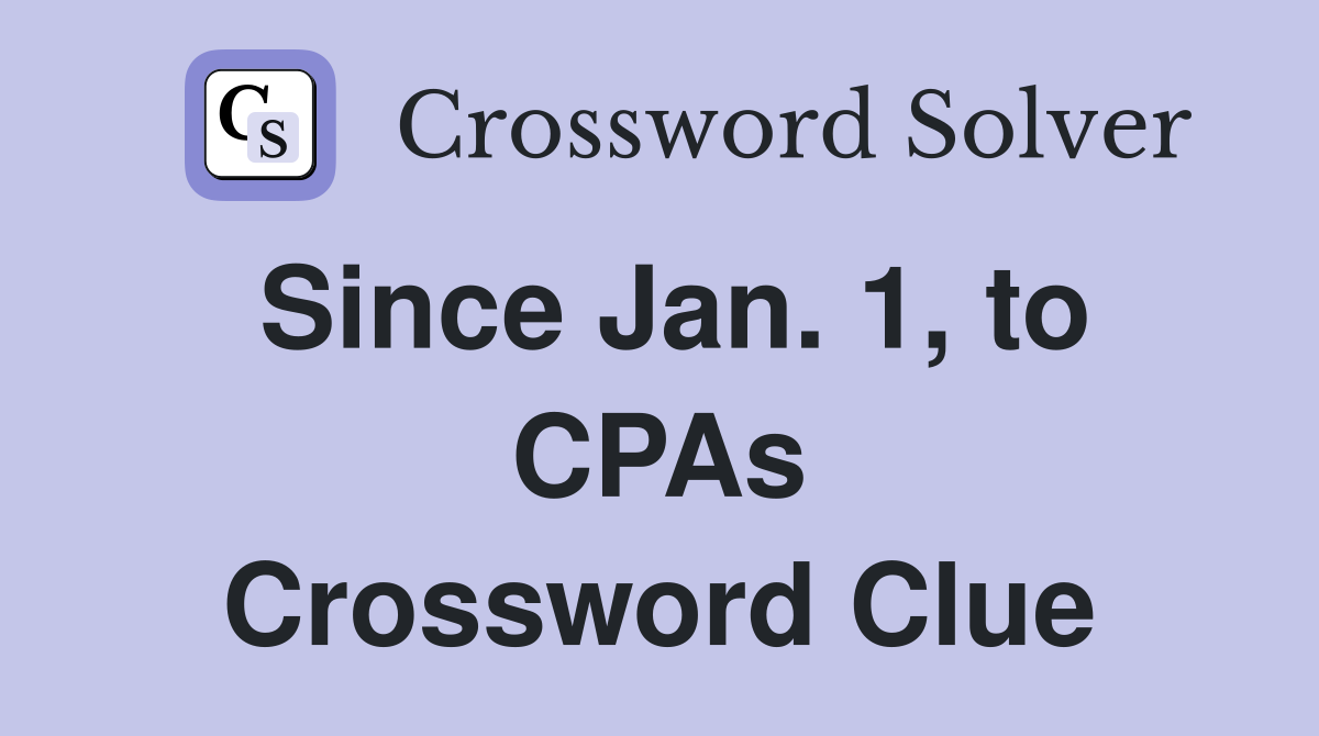 Since Jan. 1, to CPAs Crossword Clue