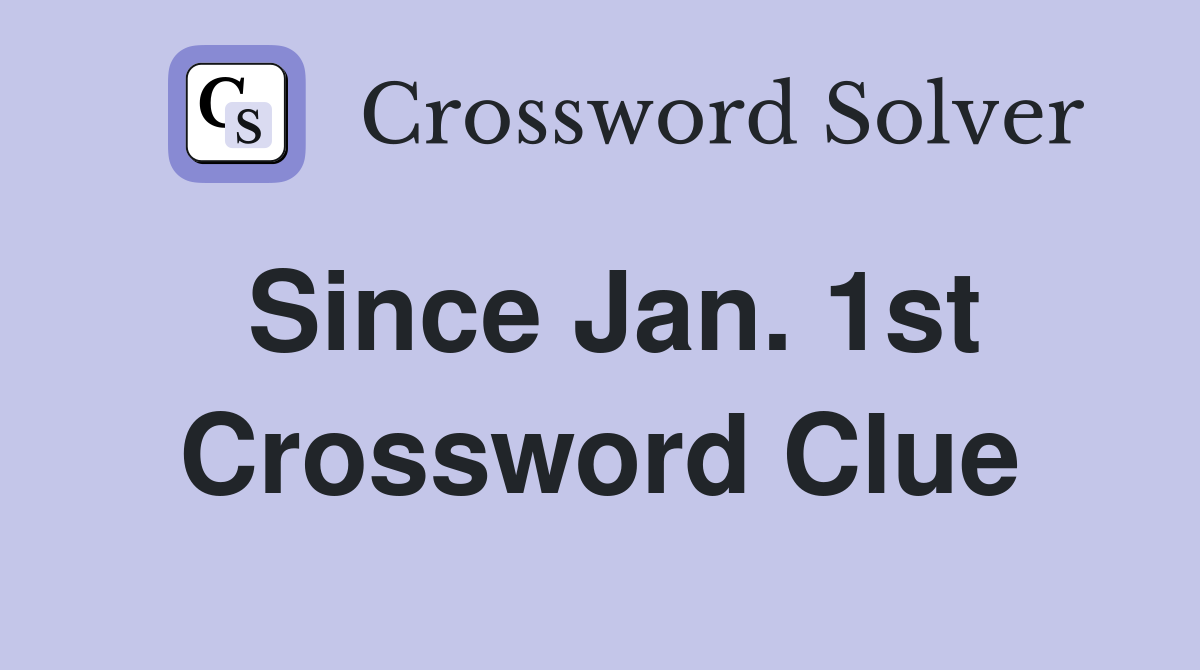 Since Jan. 1st Crossword Clue