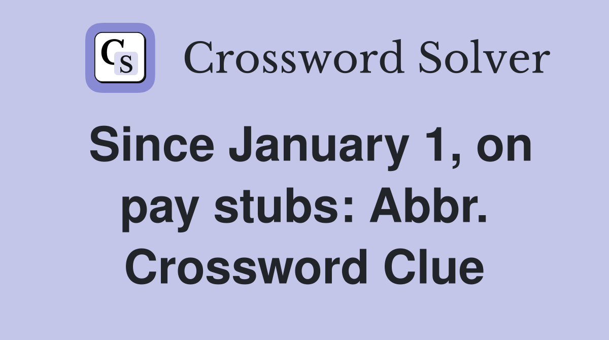Since January 1, on pay stubs: Abbr. Crossword Clue