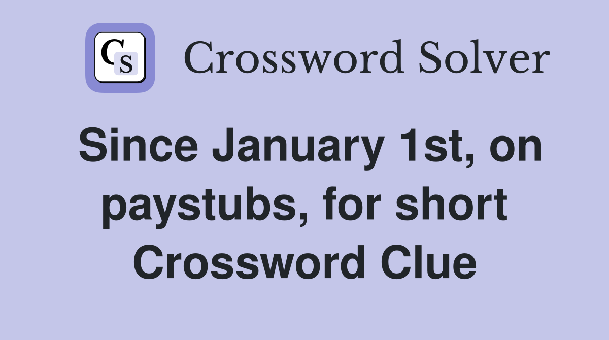 Since January 1st, on paystubs, for short Crossword Clue