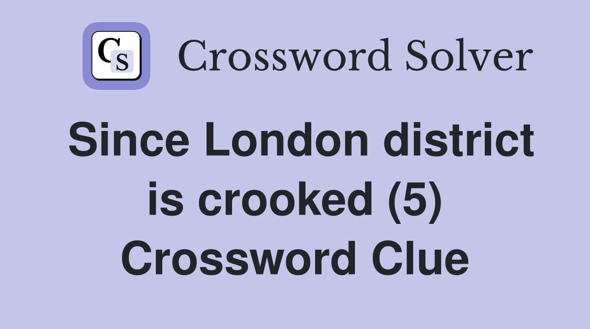 Since London district is crooked (5) Crossword Clue