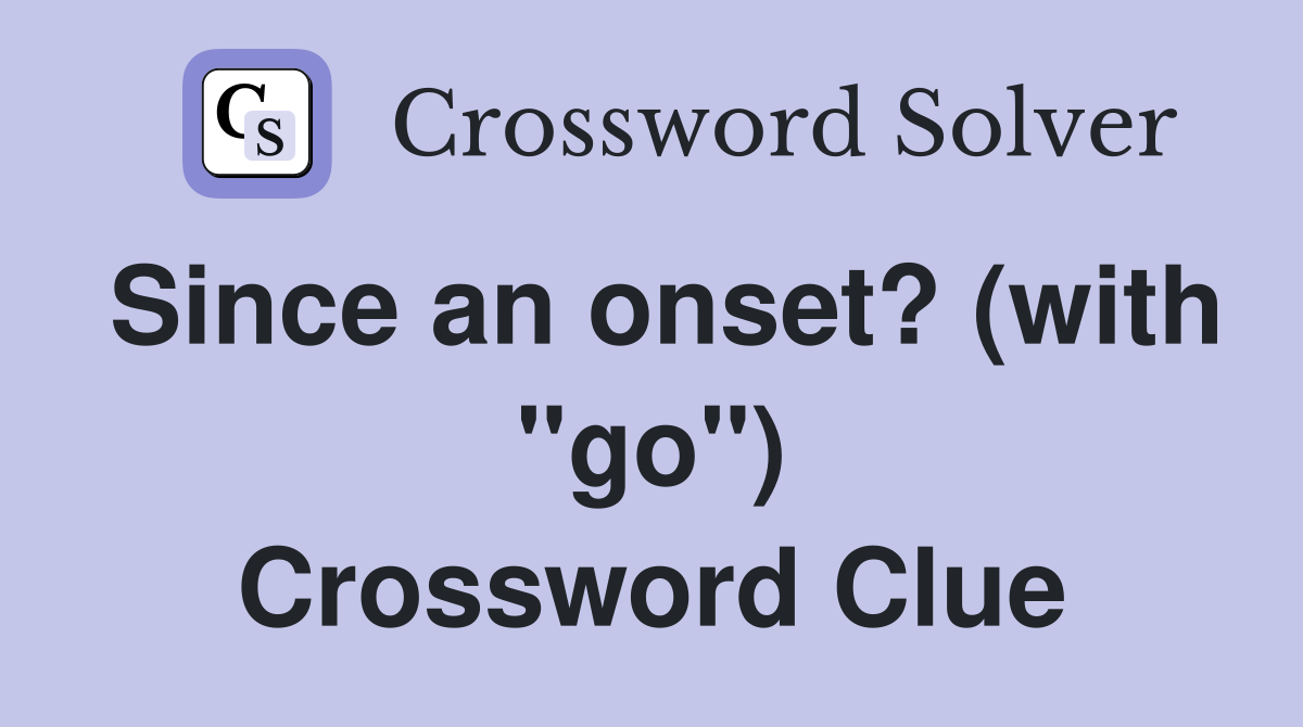 Since an onset? (with "go") Crossword Clue
