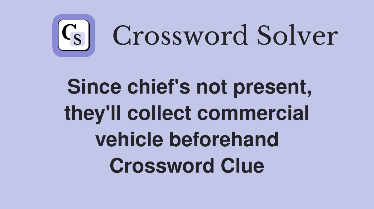 Since chief's not present, they'll collect commercial vehicle beforehand Crossword Clue