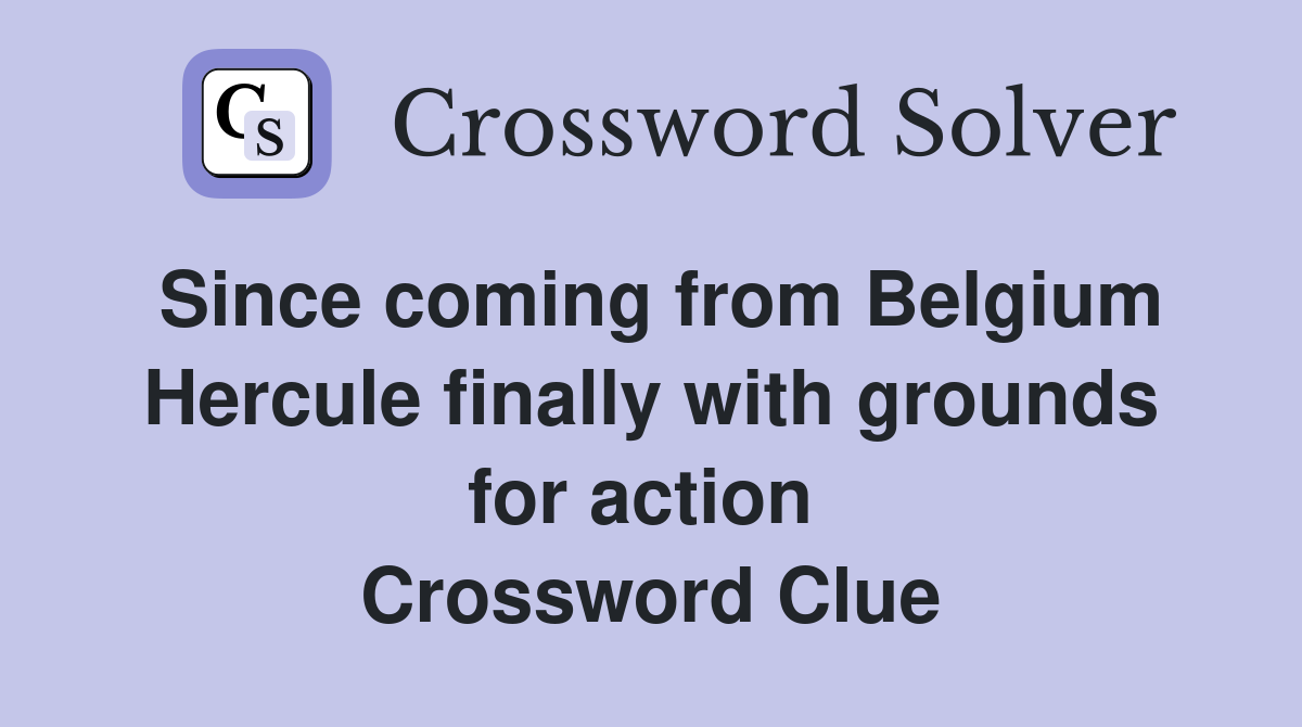 Since coming from Belgium Hercule finally with grounds for action  Crossword Clue