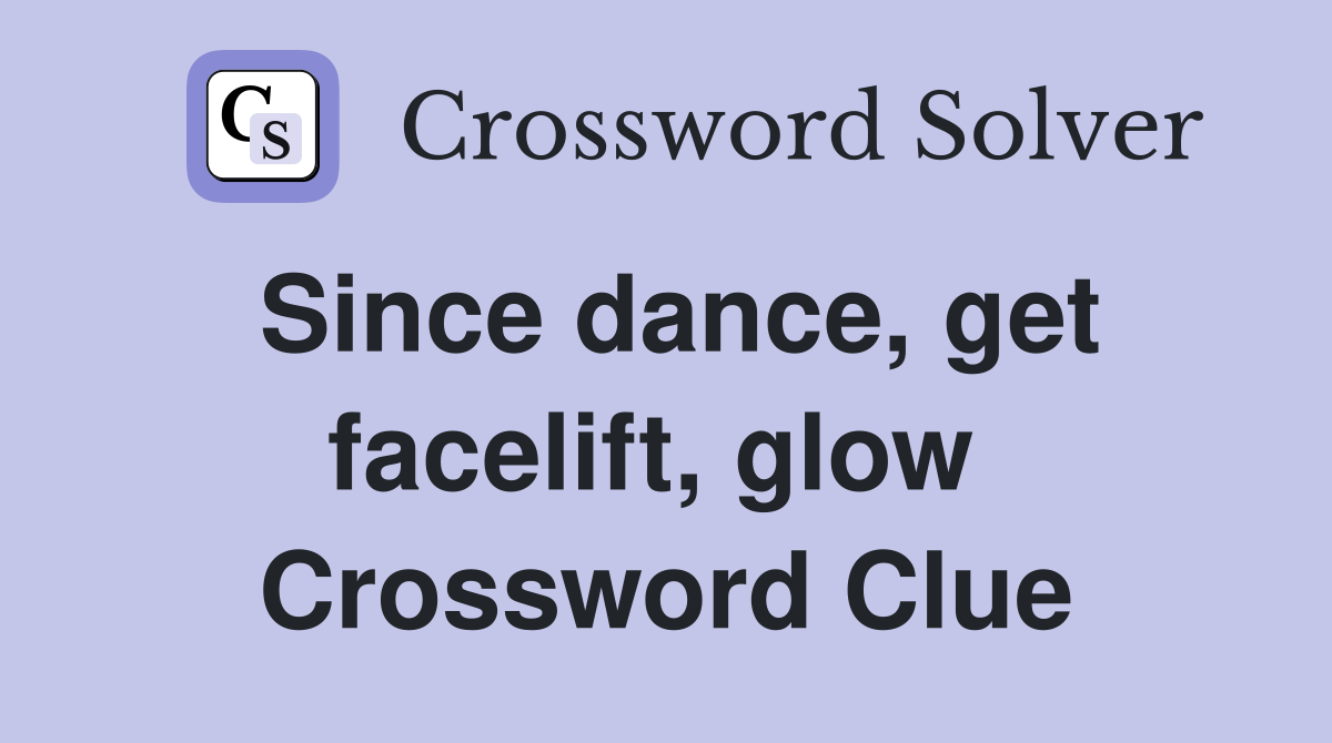 Since dance, get facelift, glow  Crossword Clue