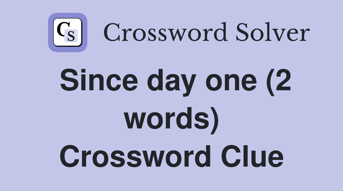 Since day one (2 words) Crossword Clue