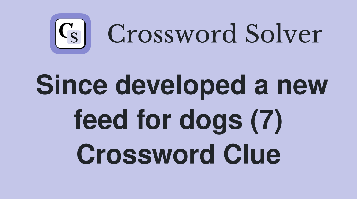 Since developed a new feed for dogs (7) Crossword Clue
