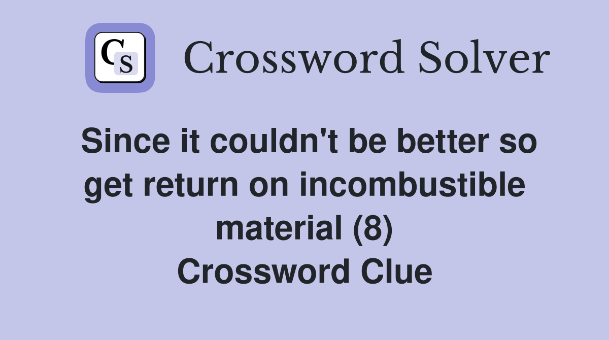 Since it couldn't be better so get return on incombustible material (8) Crossword Clue