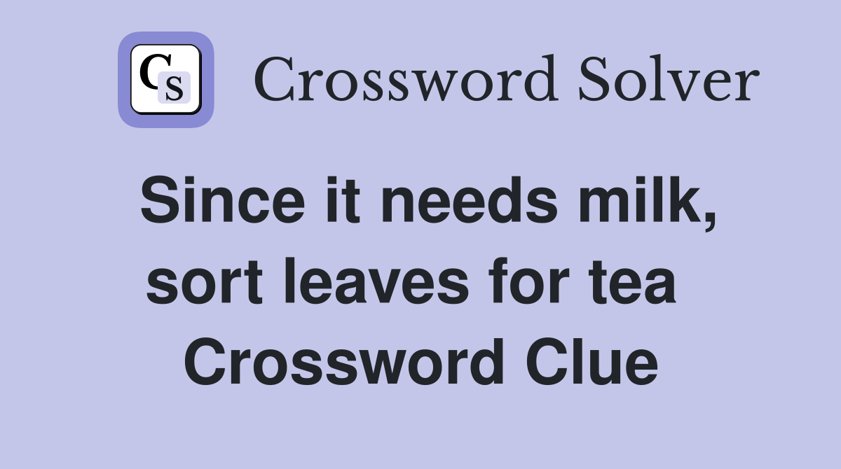 Since it needs milk, sort leaves for tea  Crossword Clue