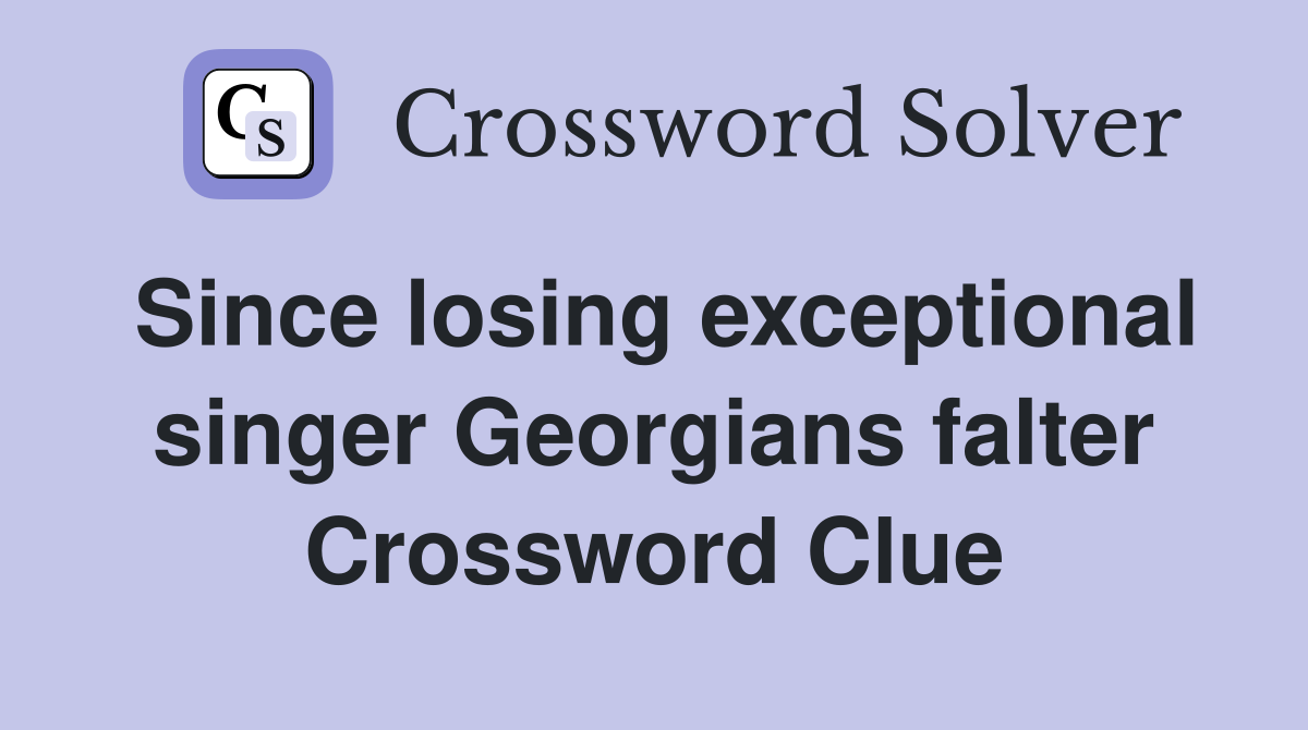 Since losing exceptional singer Georgians falter Crossword Clue