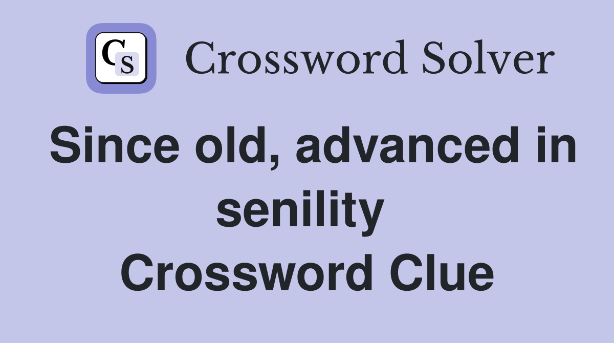 Since old, advanced in senility  Crossword Clue
