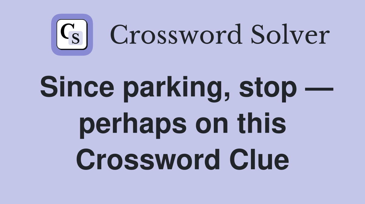 Since parking, stop — perhaps on this Crossword Clue