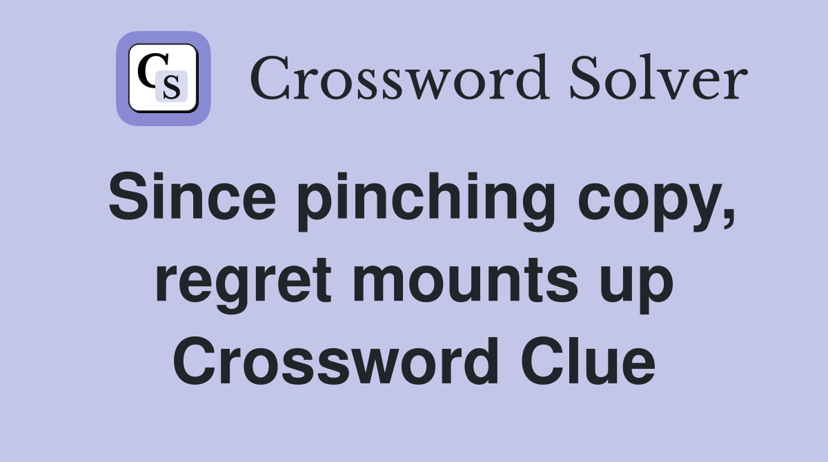 Since pinching copy, regret mounts up Crossword Clue