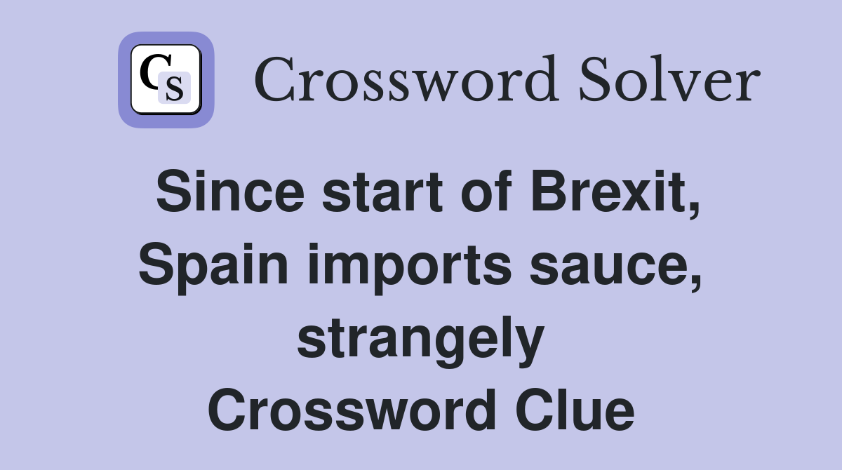 Since start of Brexit, Spain imports sauce, strangely Crossword Clue