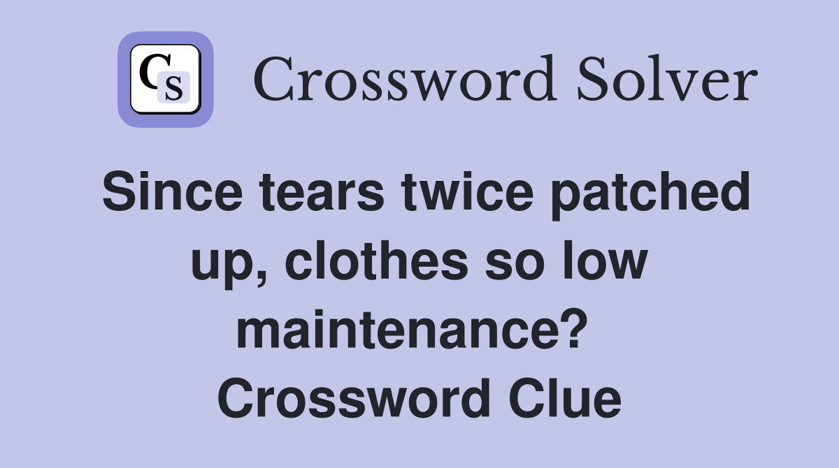 Since tears twice patched up, clothes so low maintenance?  Crossword Clue