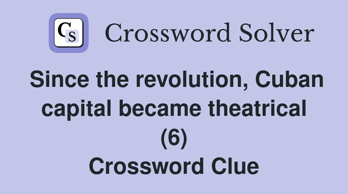 Since the revolution, Cuban capital became theatrical (6) Crossword Clue