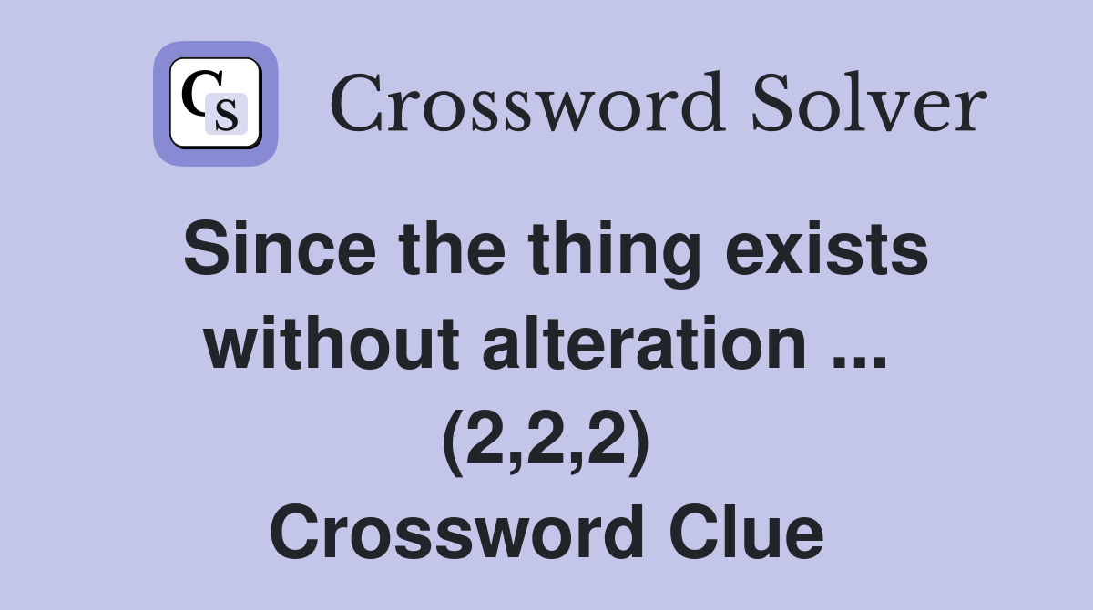 Since the thing exists without alteration ... (2,2,2) Crossword Clue