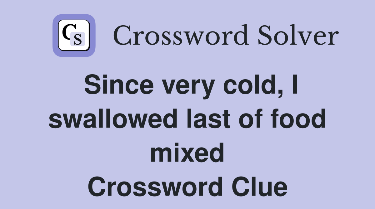 Since very cold, I swallowed last of food mixed Crossword Clue