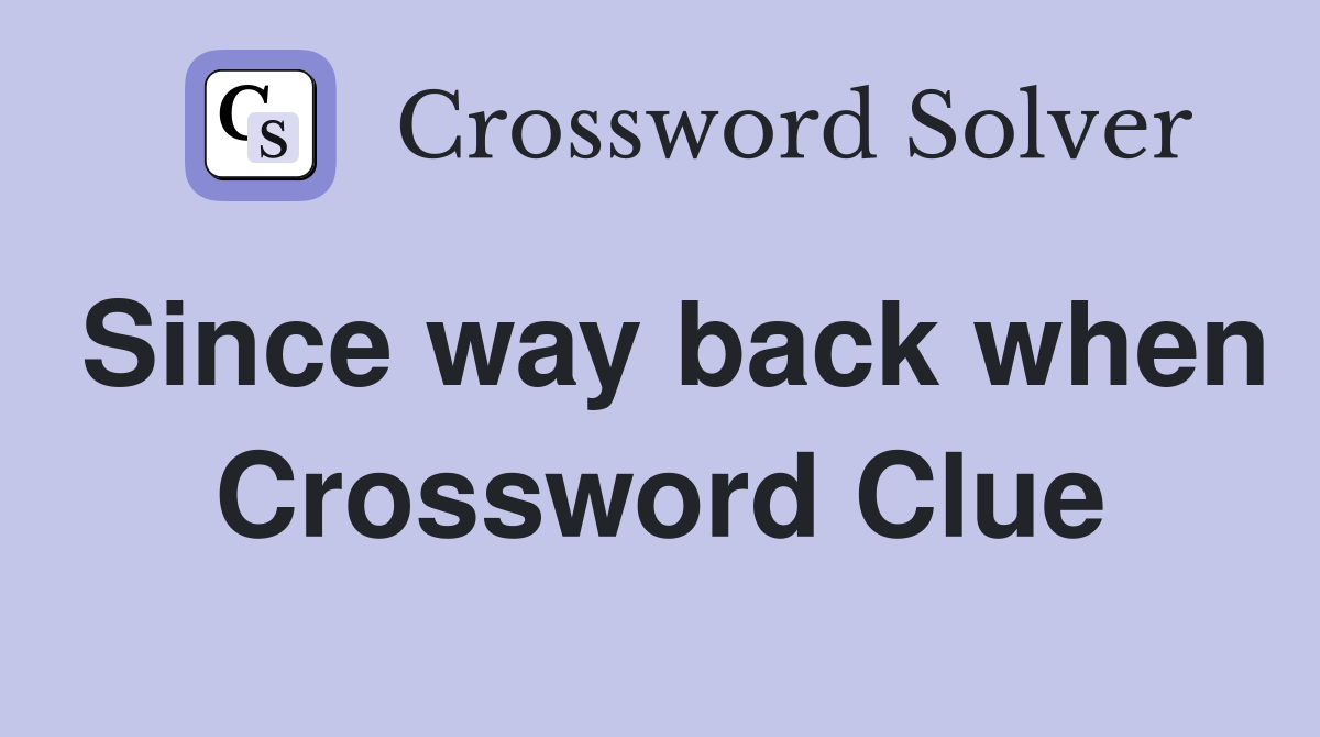 Since way back when Crossword Clue
