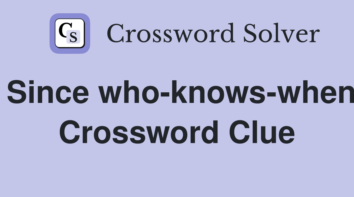 Since who-knows-when Crossword Clue