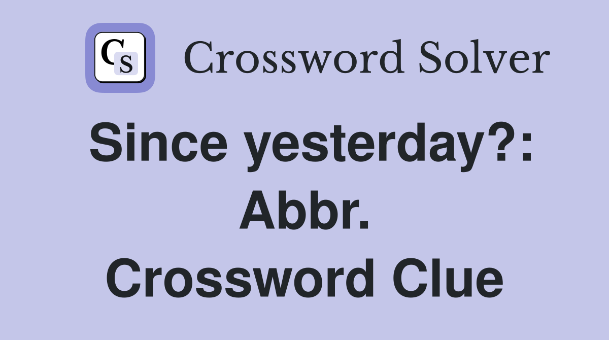 Since yesterday?: Abbr. Crossword Clue