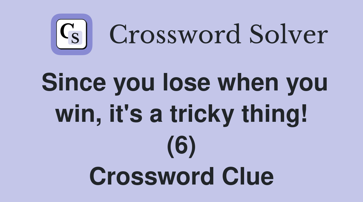 Since you lose when you win, it's a tricky thing! (6) Crossword Clue