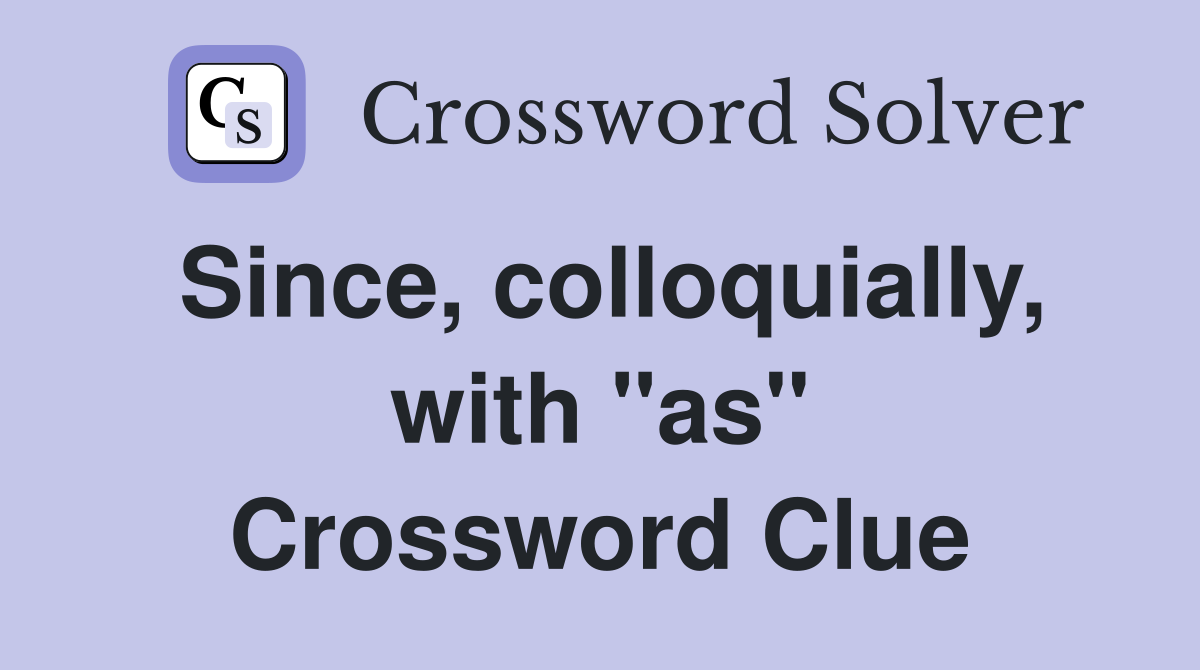 Since, colloquially, with "as" Crossword Clue