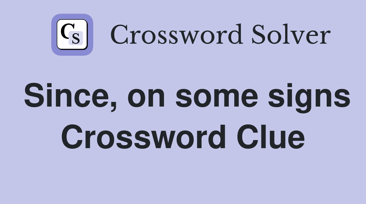Since, on some signs Crossword Clue