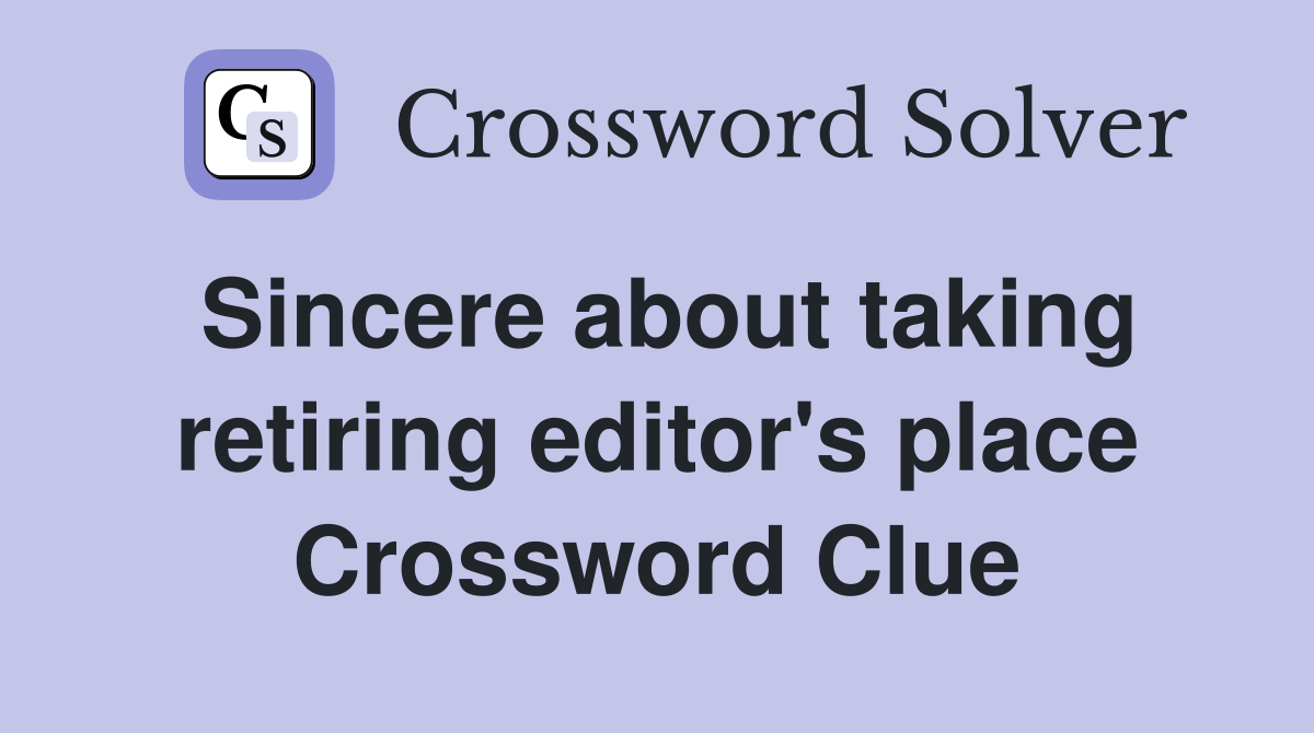 Sincere about taking retiring editor's place Crossword Clue