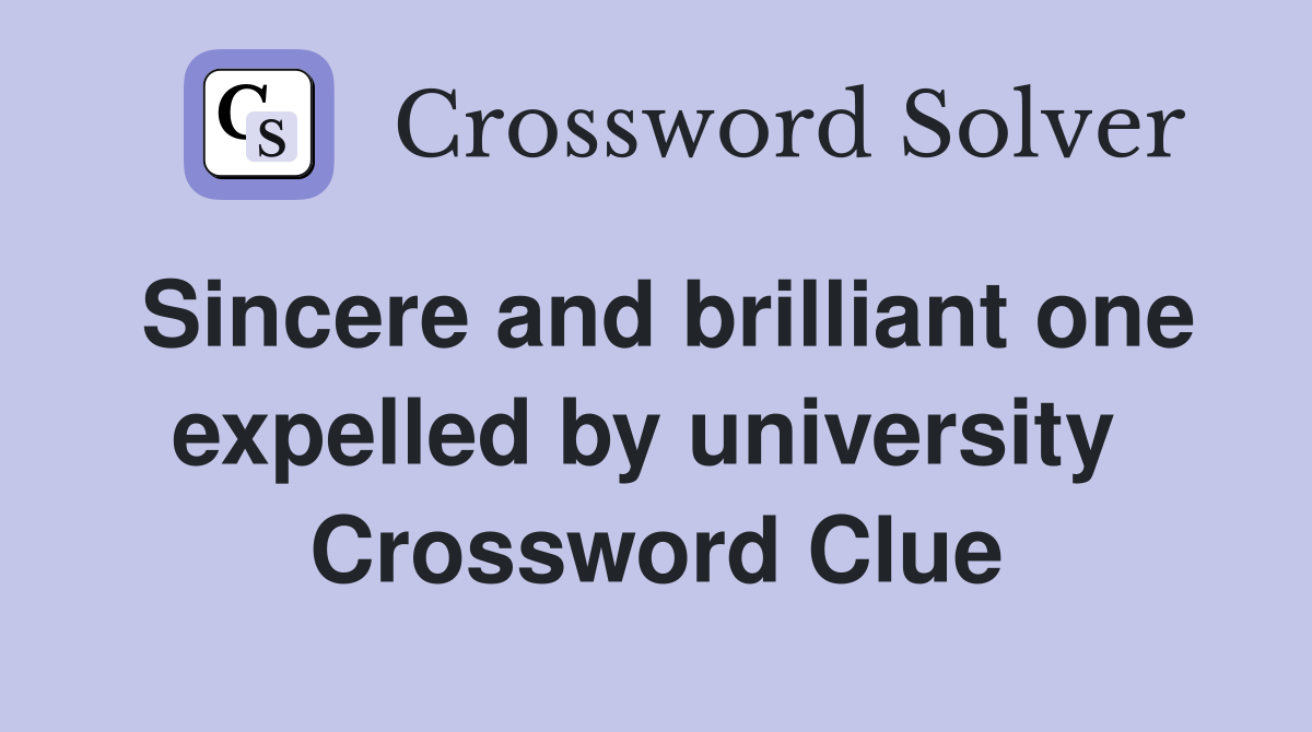 Sincere and brilliant one expelled by university  Crossword Clue