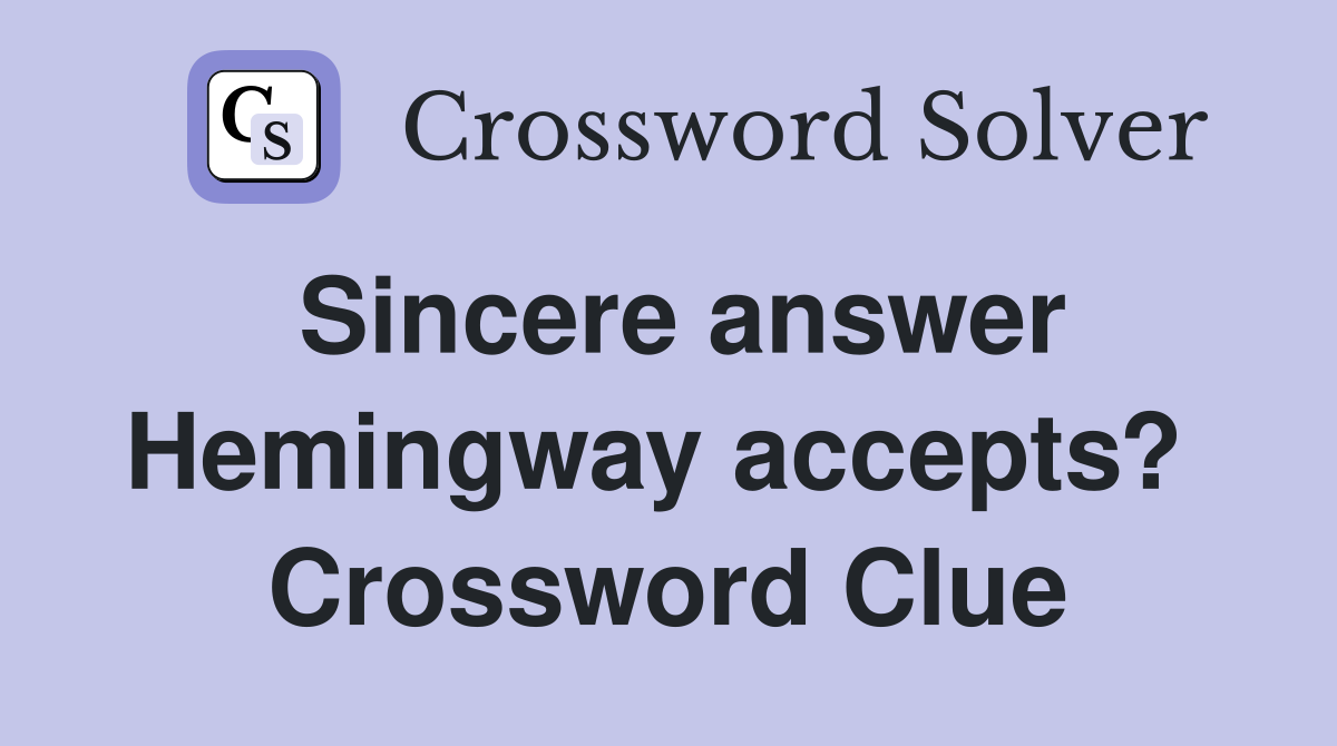 Sincere answer Hemingway accepts?  Crossword Clue